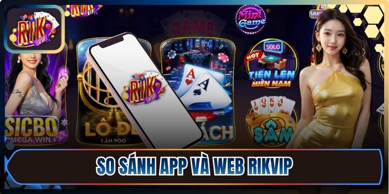 So sánh app và web Rikvip để có lựa chọn phù hợp
